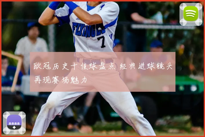欧冠历史十佳球盘点 经典进球镜头再现赛场魅力