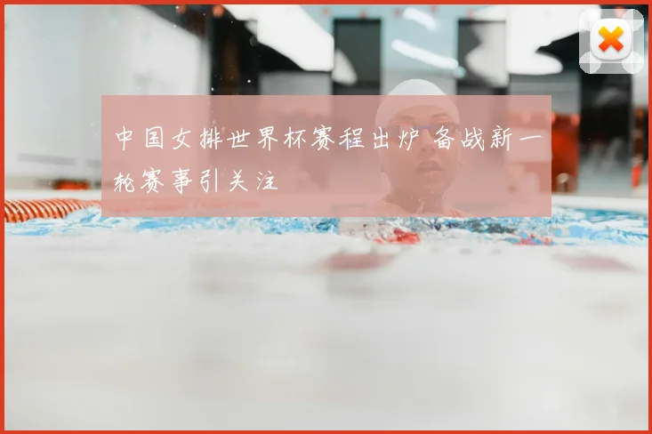 中国女排世界杯赛程出炉 备战新一轮赛事引关注