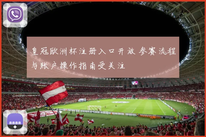 皇冠欧洲杯注册入口开放 参赛流程与账户操作指南受关注