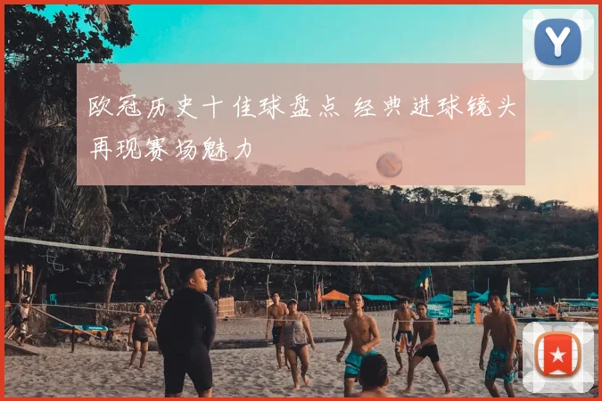 欧冠历史十佳球盘点 经典进球镜头再现赛场魅力