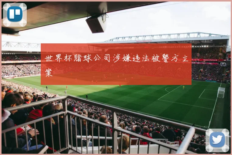 世界杯赌球公司涉嫌违法被警方立案