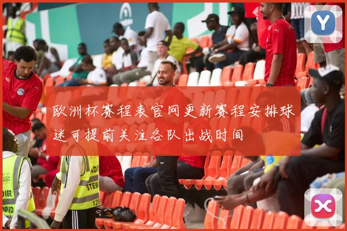 欧洲杯赛程表官网更新赛程安排球迷可提前关注各队出战时间