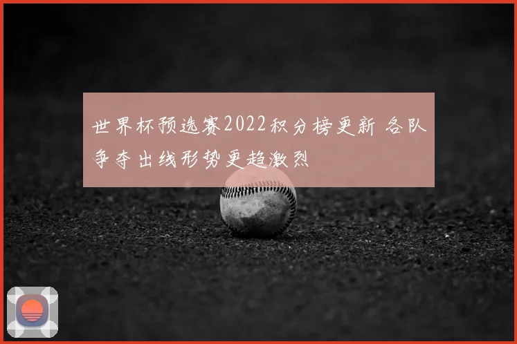 世界杯预选赛2022积分榜更新 各队争夺出线形势更趋激烈
