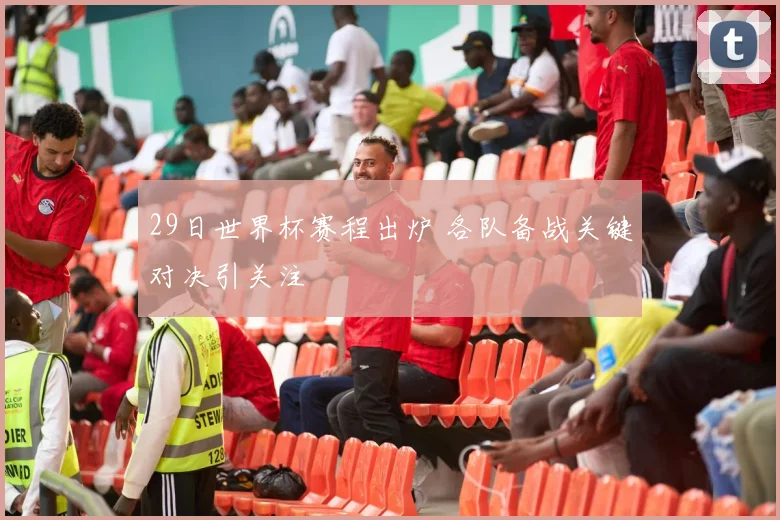 29日世界杯赛程出炉 各队备战关键对决引关注