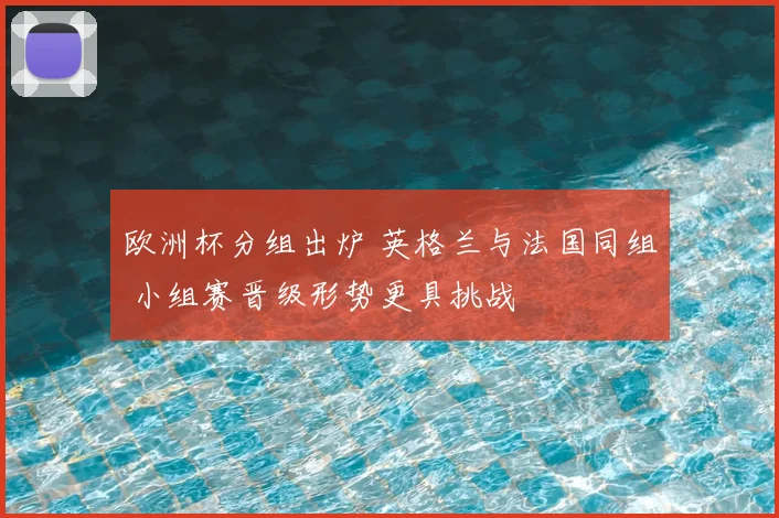 欧洲杯分组出炉 英格兰与法国同组 小组赛晋级形势更具挑战