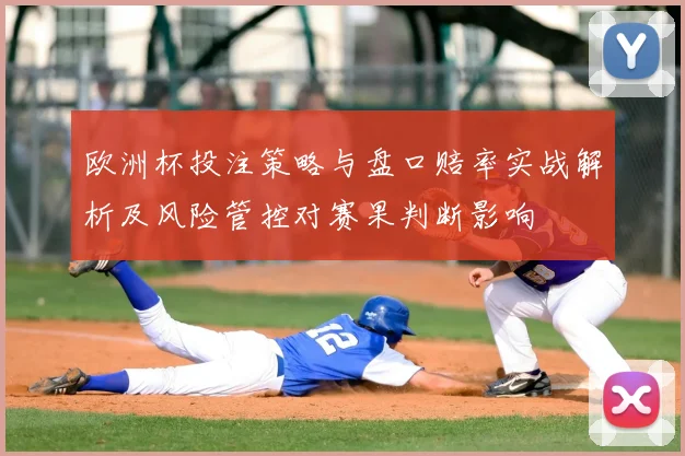 欧洲杯投注策略与盘口赔率实战解析及风险管控对赛果判断影响