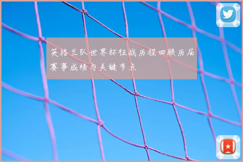 英格兰队世界杯征战历程回顾历届赛事成绩与关键节点