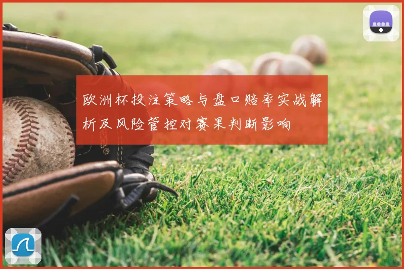 欧洲杯投注策略与盘口赔率实战解析及风险管控对赛果判断影响