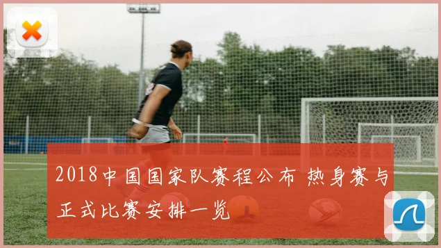 2018中国国家队赛程公布 热身赛与正式比赛安排一览
