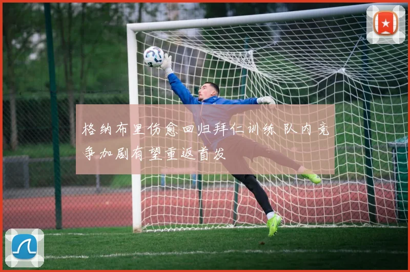 格纳布里伤愈回归拜仁训练 队内竞争加剧有望重返首发