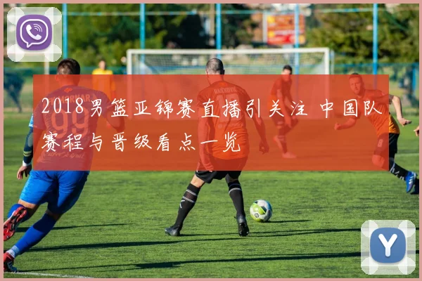 2018男篮亚锦赛直播引关注 中国队赛程与晋级看点一览