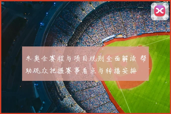 冬奥会赛程与项目规则全面解读 帮助观众把握赛事看点与转播安排