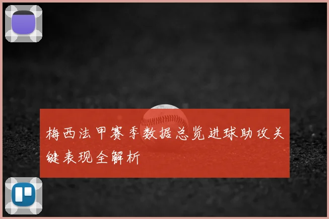 梅西法甲赛季数据总览进球助攻关键表现全解析